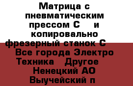 Матрица с пневматическим прессом С640 и копировально-фрезерный станок С640 - Все города Электро-Техника » Другое   . Ненецкий АО,Выучейский п.